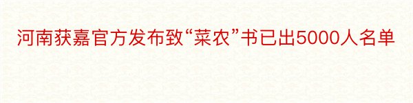 河南获嘉官方发布致“菜农”书已出5000人名单