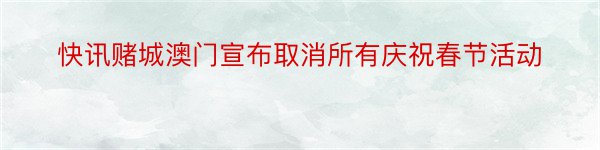 快讯赌城澳门宣布取消所有庆祝春节活动