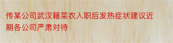 传某公司武汉籍菜农入职后发热症状建议近期各公司严肃对待