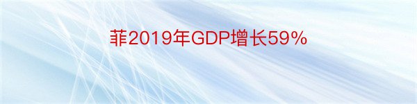 菲2019年GDP增长59％