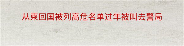 从柬回国被列高危名单过年被叫去警局