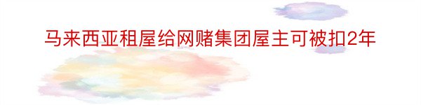 马来西亚租屋给网赌集团屋主可被扣2年