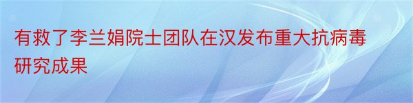 有救了李兰娟院士团队在汉发布重大抗病毒研究成果