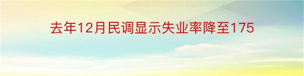 去年12月民调显示失业率降至175