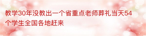 教学30年没教出一个省重点老师葬礼当天54个学生全国各地赶来