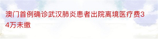 澳门首例确诊武汉肺炎患者出院离境医疗费34万未缴