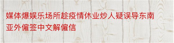 媒体爆娱乐场所趁疫情休业炒人疑误导东南亚外僱签中文解僱信