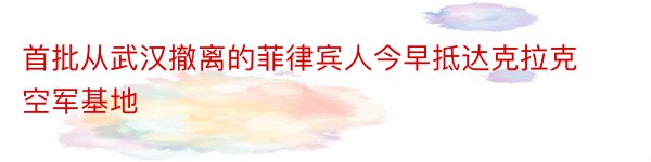 首批从武汉撤离的菲律宾人今早抵达克拉克空军基地