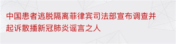 中国患者逃脱隔离菲律宾司法部宣布调查并起诉散播新冠肺炎谣言之人