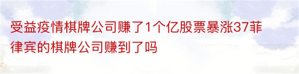 受益疫情棋牌公司赚了1个亿股票暴涨37菲律宾的棋牌公司赚到了吗