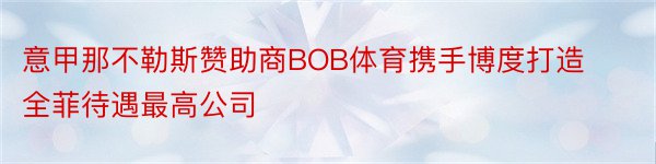 意甲那不勒斯赞助商BOB体育携手博度打造全菲待遇最高公司