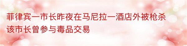 菲律宾一市长昨夜在马尼拉一酒店外被枪杀该市长曾参与毒品交易