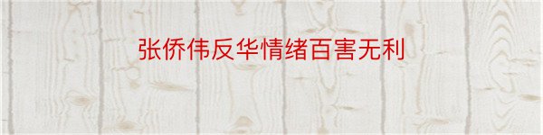 张侨伟反华情绪百害无利