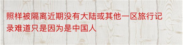 照样被隔离近期没有大陆或其他一区旅行记录难道只是因为是中国人