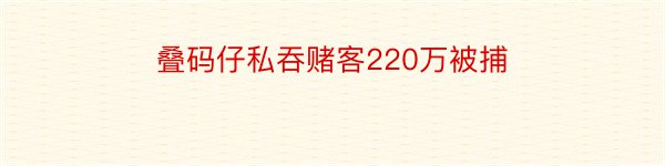 叠码仔私吞赌客220万被捕