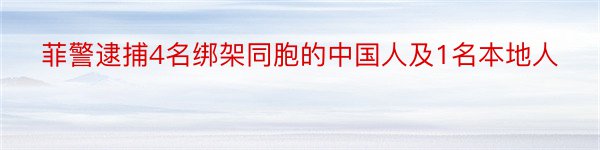 菲警逮捕4名绑架同胞的中国人及1名本地人