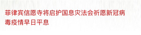 菲律宾信愿寺将启护国息灾法会祈愿新冠病毒疫情早日平息