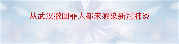 从武汉撤回菲人都未感染新冠肺炎