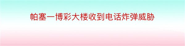 帕塞一博彩大楼收到电话炸弹威胁