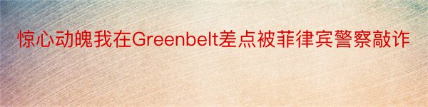 惊心动魄我在Greenbelt差点被菲律宾警察敲诈