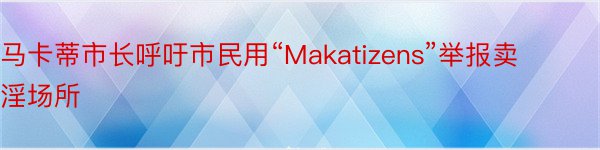 马卡蒂市长呼吁市民用“Makatizens”举报卖淫场所