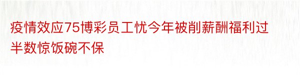 疫情效应75博彩员工忧今年被削薪酬福利过半数惊饭碗不保