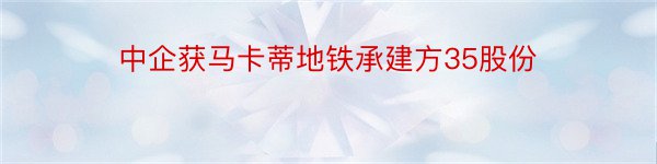 中企获马卡蒂地铁承建方35股份