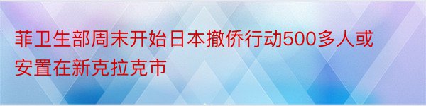 菲卫生部周末开始日本撤侨行动500多人或安置在新克拉克市