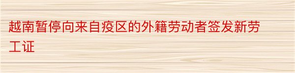 越南暂停向来自疫区的外籍劳动者签发新劳工证