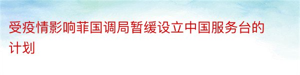 受疫情影响菲国调局暂缓设立中国服务台的计划