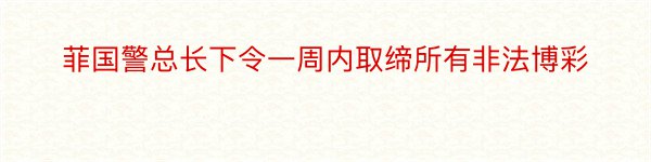 菲国警总长下令一周内取缔所有非法博彩