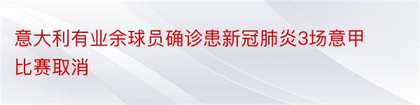 意大利有业余球员确诊患新冠肺炎3场意甲比赛取消