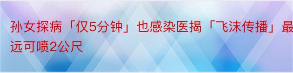 孙女探病「仅5分钟」也感染医揭「飞沫传播」最远可喷2公尺