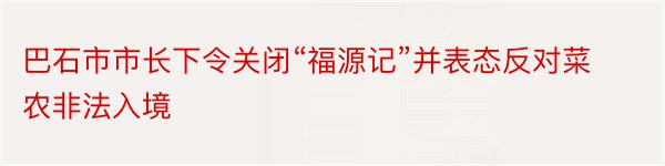 巴石市市长下令关闭“福源记”并表态反对菜农非法入境