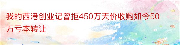 我的西港创业记曾拒450万天价收购如今50万亏本转让