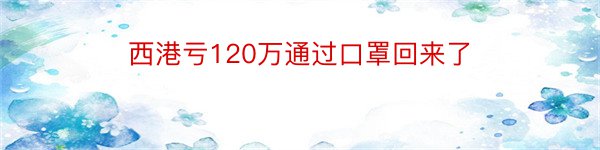 西港亏120万通过口罩回来了