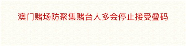 澳门赌场防聚集赌台人多会停止接受叠码