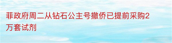 菲政府周二从钻石公主号撤侨已提前采购2万套试剂