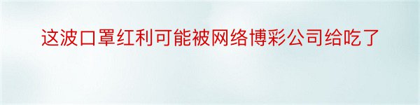 这波口罩红利可能被网络博彩公司给吃了