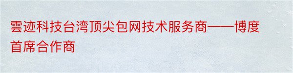 雲迹科技台湾顶尖包网技术服务商——博度首席合作商