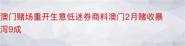 澳门赌场重开生意低迷券商料澳门2月赌收暴泻9成