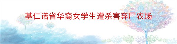 基仁诺省华裔女学生遭杀害弃尸农场