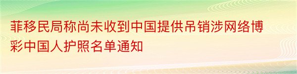 菲移民局称尚未收到中国提供吊销涉网络博彩中国人护照名单通知