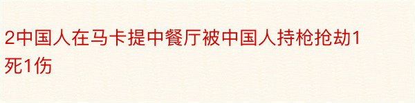 2中国人在马卡提中餐厅被中国人持枪抢劫1死1伤