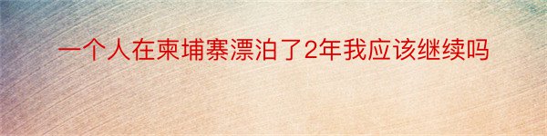 一个人在柬埔寨漂泊了2年我应该继续吗