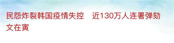 民怨炸裂韩国疫情失控　近130万人连署弹劾文在寅