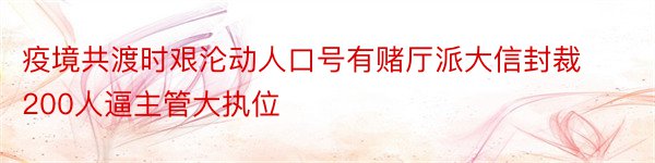 疫境共渡时艰沦动人口号有赌厅派大信封裁200人逼主管大执位