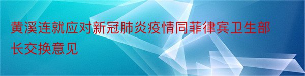 黄溪连就应对新冠肺炎疫情同菲律宾卫生部长交换意见