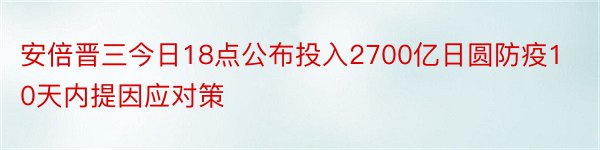 安倍晋三今日18点公布投入2700亿日圆防疫10天内提因应对策