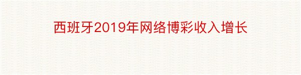 西班牙2019年网络博彩收入增长